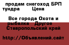 продам снегоход БРП тундра 550 › Цена ­ 450 000 - Все города Охота и рыбалка » Другое   . Ставропольский край